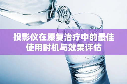 投影仪在康复治疗中的最佳使用时机与效果评估