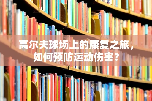 高尔夫球场上的康复之旅，如何预防运动伤害？