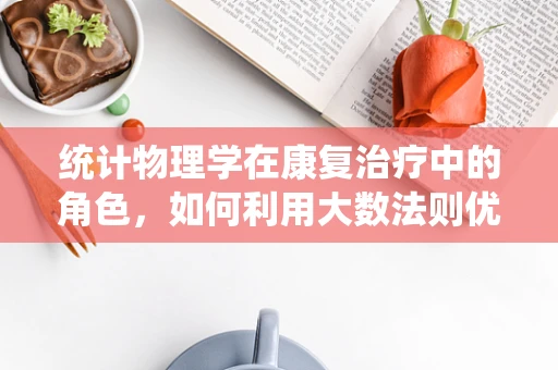 统计物理学在康复治疗中的角色，如何利用大数法则优化患者康复路径？