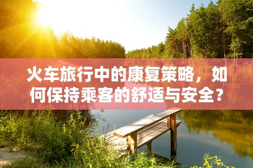 火车旅行中的康复策略，如何保持乘客的舒适与安全？