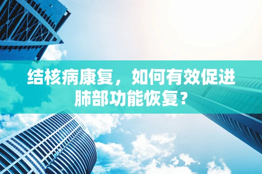 结核病康复，如何有效促进肺部功能恢复？
