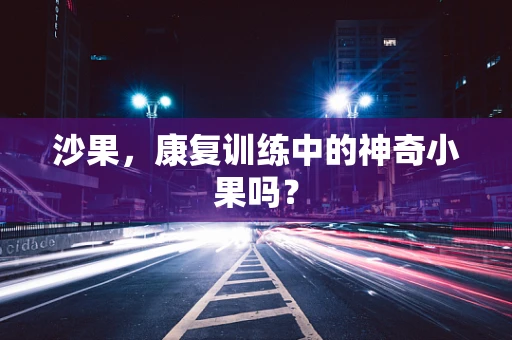 沙果，康复训练中的神奇小果吗？