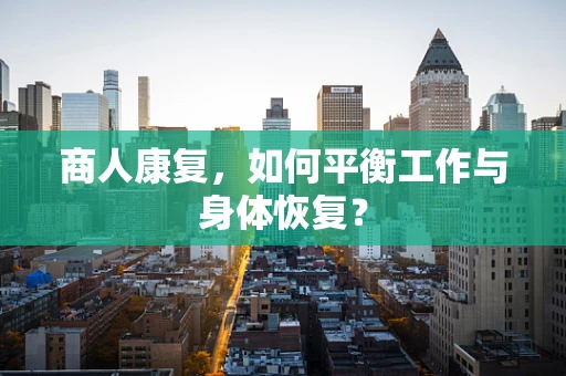 商人康复，如何平衡工作与身体恢复？