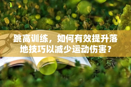 跳高训练，如何有效提升落地技巧以减少运动伤害？