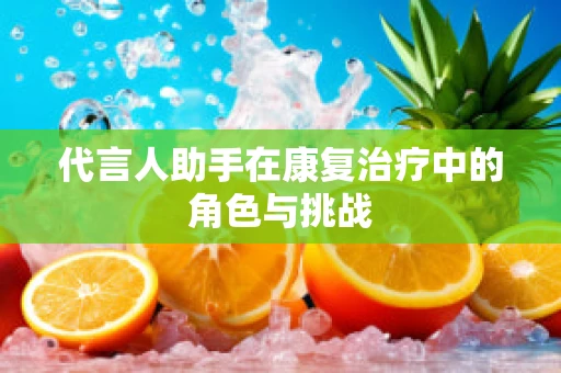 代言人助手在康复治疗中的角色与挑战