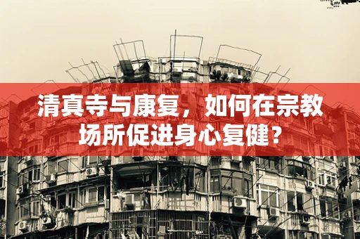 清真寺与康复，如何在宗教场所促进身心复健？