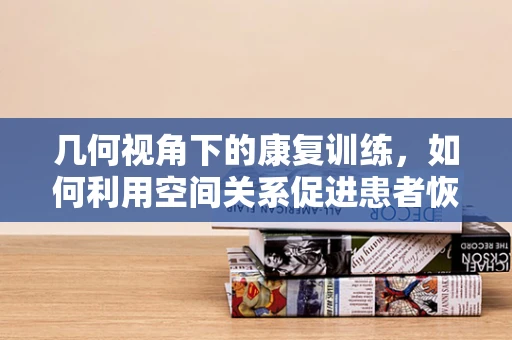 几何视角下的康复训练，如何利用空间关系促进患者恢复？