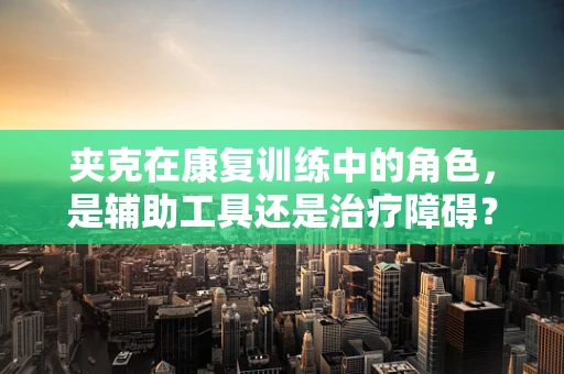 夹克在康复训练中的角色，是辅助工具还是治疗障碍？
