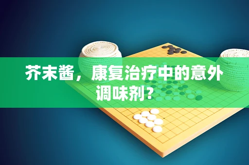 芥末酱，康复治疗中的意外调味剂？