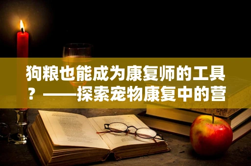 狗粮也能成为康复师的工具？——探索宠物康复中的营养奥秘