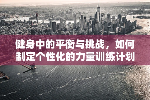 健身中的平衡与挑战，如何制定个性化的力量训练计划？