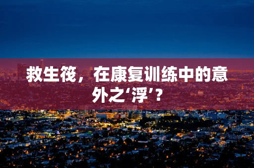 救生筏，在康复训练中的意外之‘浮’？