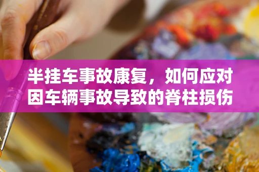 半挂车事故康复，如何应对因车辆事故导致的脊柱损伤？
