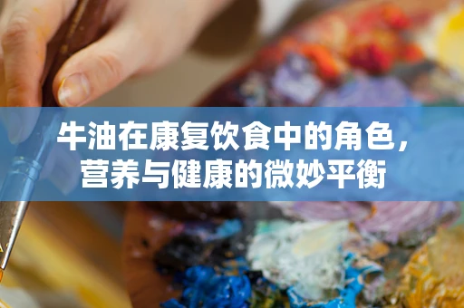 牛油在康复饮食中的角色，营养与健康的微妙平衡