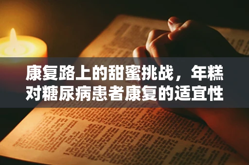 康复路上的甜蜜挑战，年糕对糖尿病患者康复的适宜性探讨