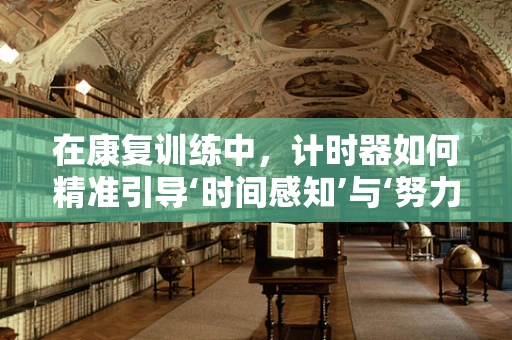 在康复训练中，计时器如何精准引导‘时间感知’与‘努力-回报’的平衡？