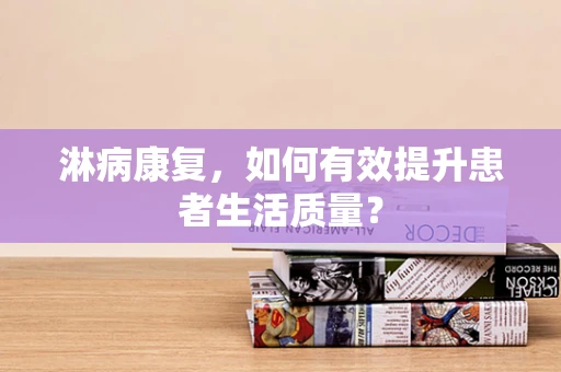 淋病康复，如何有效提升患者生活质量？