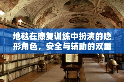 地毯在康复训练中扮演的隐形角色，安全与辅助的双重考量