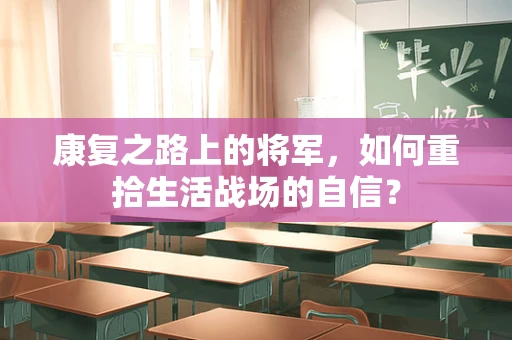 康复之路上的将军，如何重拾生活战场的自信？