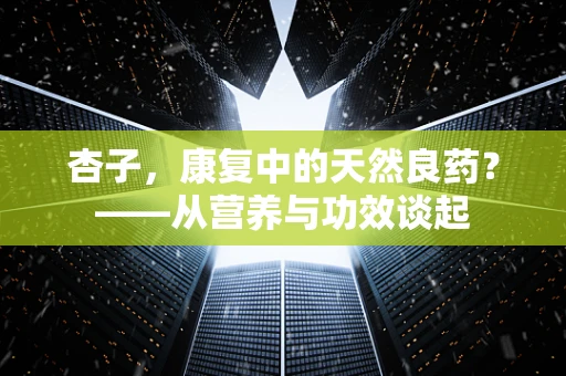 杏子，康复中的天然良药？——从营养与功效谈起