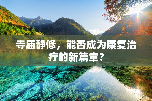 寺庙静修，能否成为康复治疗的新篇章？