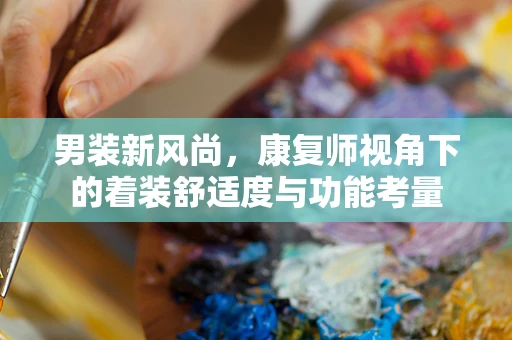 男装新风尚，康复师视角下的着装舒适度与功能考量