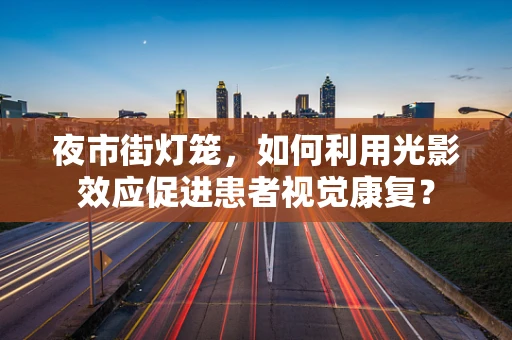 夜市街灯笼，如何利用光影效应促进患者视觉康复？
