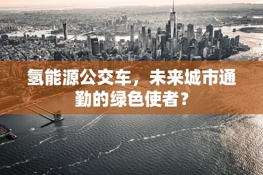 氢能源公交车，未来城市通勤的绿色使者？