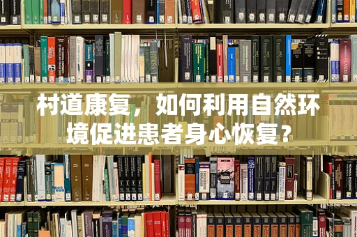 村道康复，如何利用自然环境促进患者身心恢复？