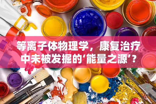 等离子体物理学，康复治疗中未被发掘的‘能量之源’？