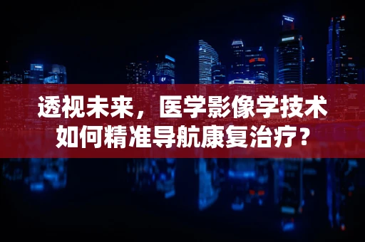 透视未来，医学影像学技术如何精准导航康复治疗？