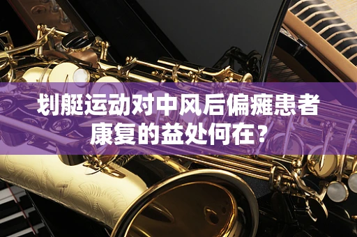 划艇运动对中风后偏瘫患者康复的益处何在？
