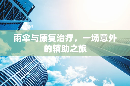 雨伞与康复治疗，一场意外的辅助之旅