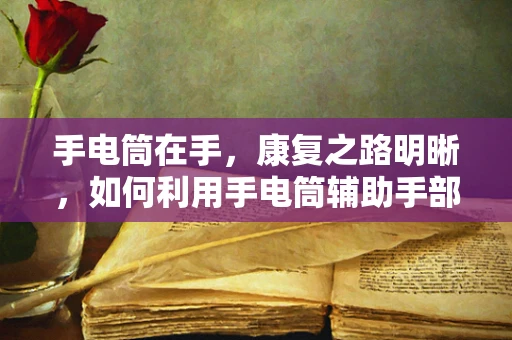 手电筒在手，康复之路明晰，如何利用手电筒辅助手部康复训练？