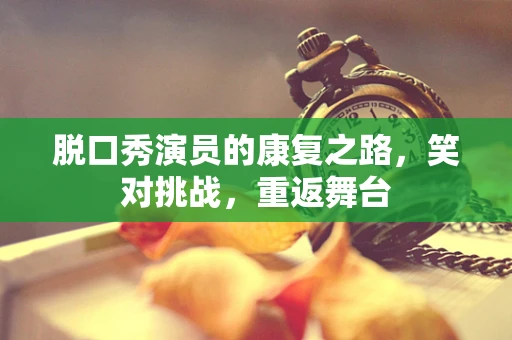 脱口秀演员的康复之路，笑对挑战，重返舞台
