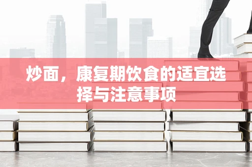 炒面，康复期饮食的适宜选择与注意事项