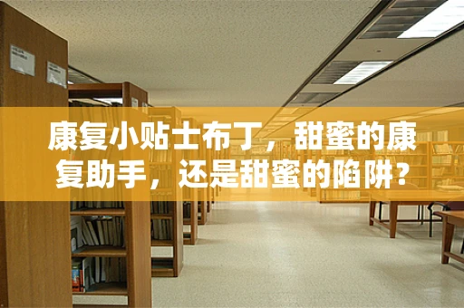 康复小贴士布丁，甜蜜的康复助手，还是甜蜜的陷阱？