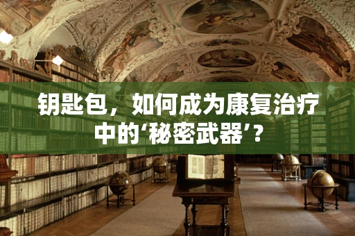 钥匙包，如何成为康复治疗中的‘秘密武器’？
