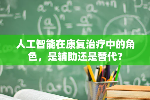 人工智能在康复治疗中的角色，是辅助还是替代？