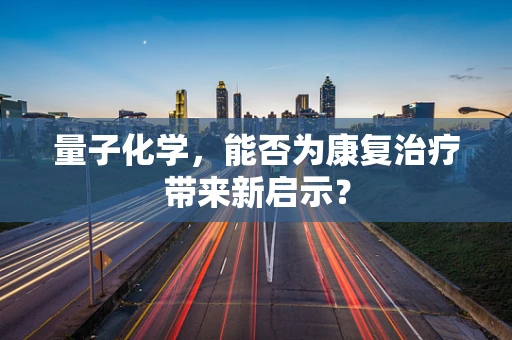 量子化学，能否为康复治疗带来新启示？