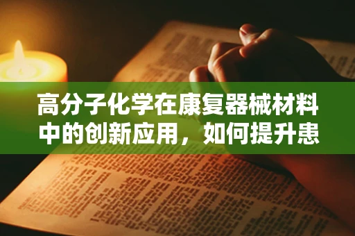 高分子化学在康复器械材料中的创新应用，如何提升患者康复体验？