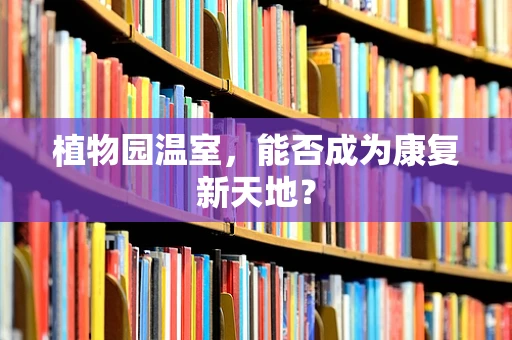 植物园温室，能否成为康复新天地？