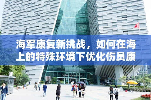 海军康复新挑战，如何在海上的特殊环境下优化伤员康复路径？