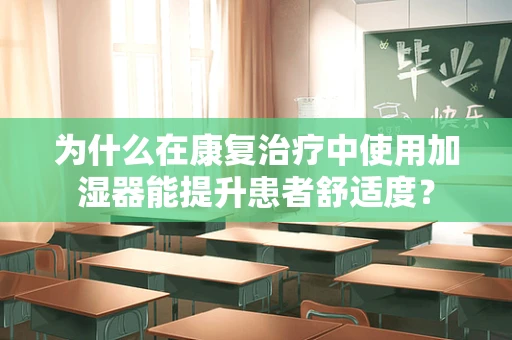 为什么在康复治疗中使用加湿器能提升患者舒适度？