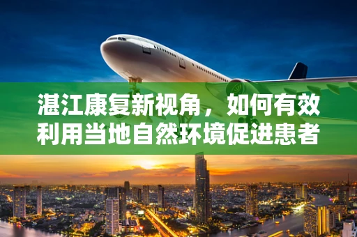 湛江康复新视角，如何有效利用当地自然环境促进患者身心康复？