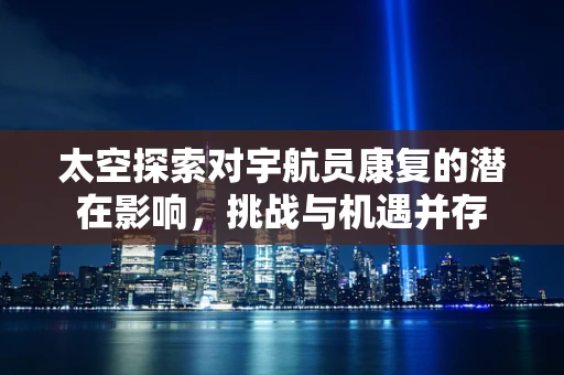 太空探索对宇航员康复的潜在影响，挑战与机遇并存