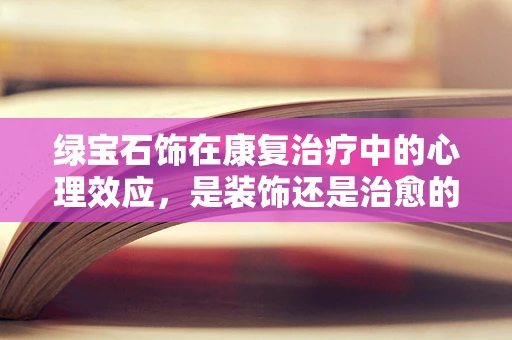 绿宝石饰在康复治疗中的心理效应，是装饰还是治愈的象征？