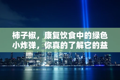 柿子椒，康复饮食中的绿色小炸弹，你真的了解它的益处吗？