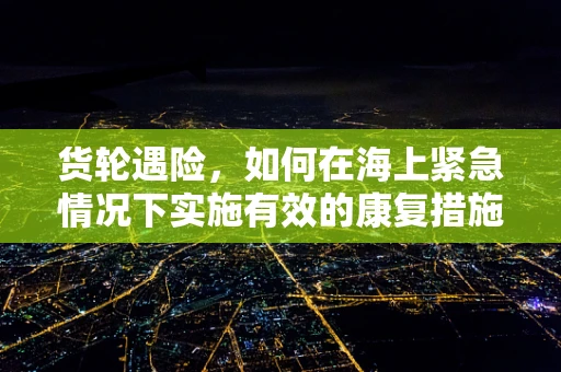 货轮遇险，如何在海上紧急情况下实施有效的康复措施？