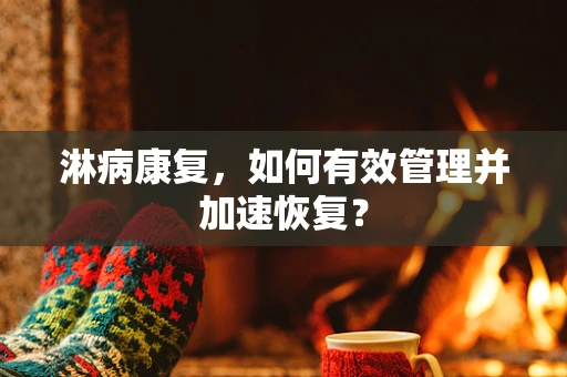 淋病康复，如何有效管理并加速恢复？